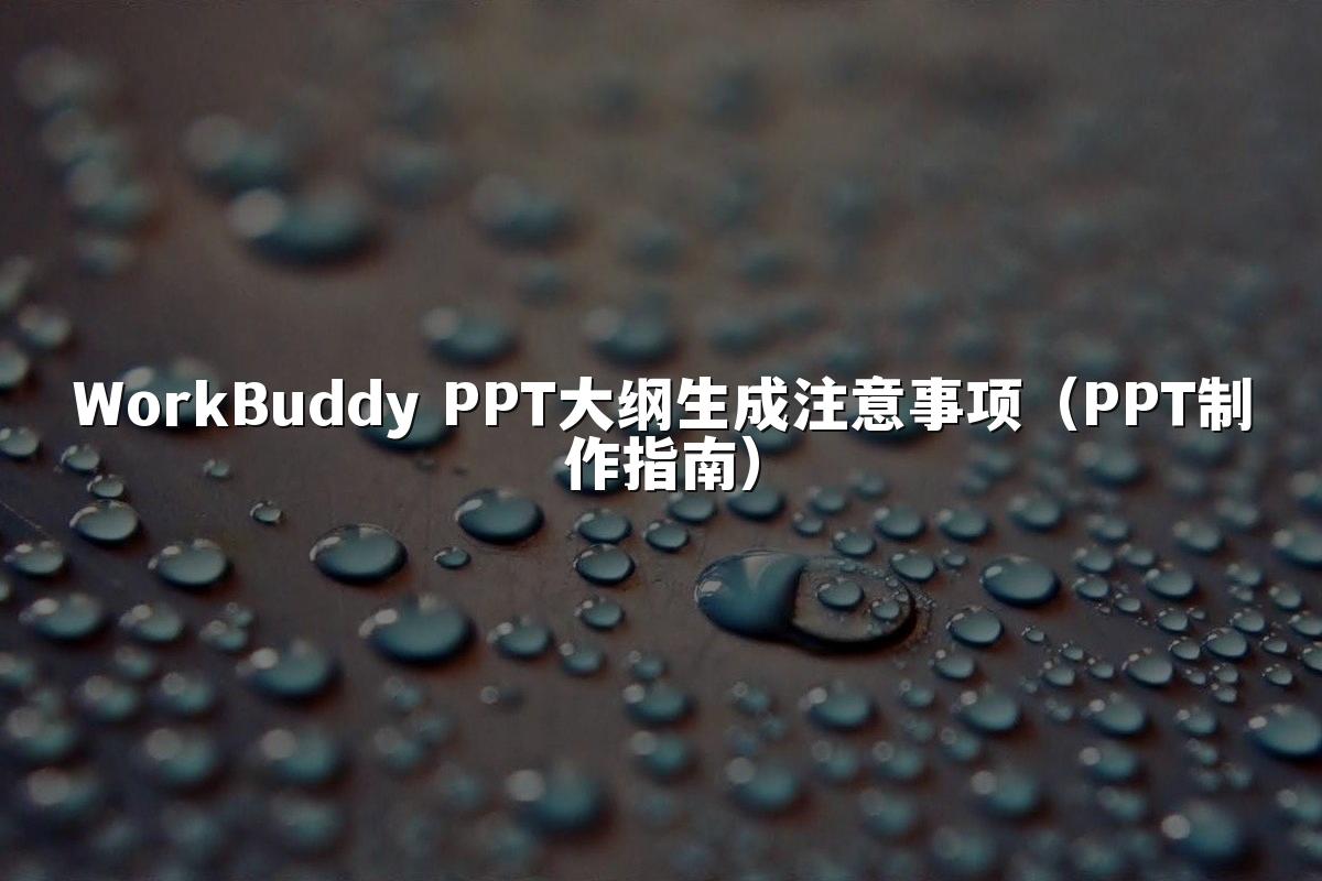 WorkBuddy PPT大纲生成注意事项（PPT制作指南）