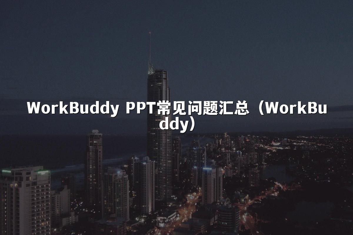 WorkBuddy PPT常见问题汇总(WorkBuddy)