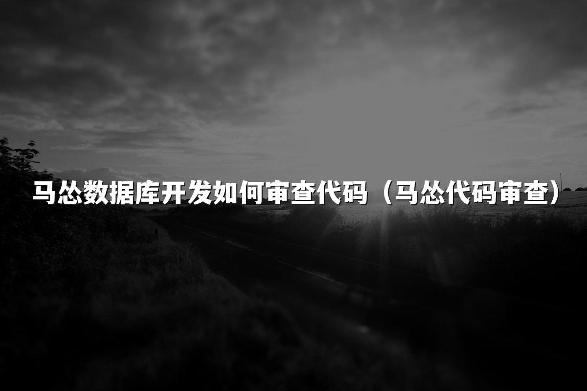 马怂数据库开发如何审查代码(马怂代码审查)