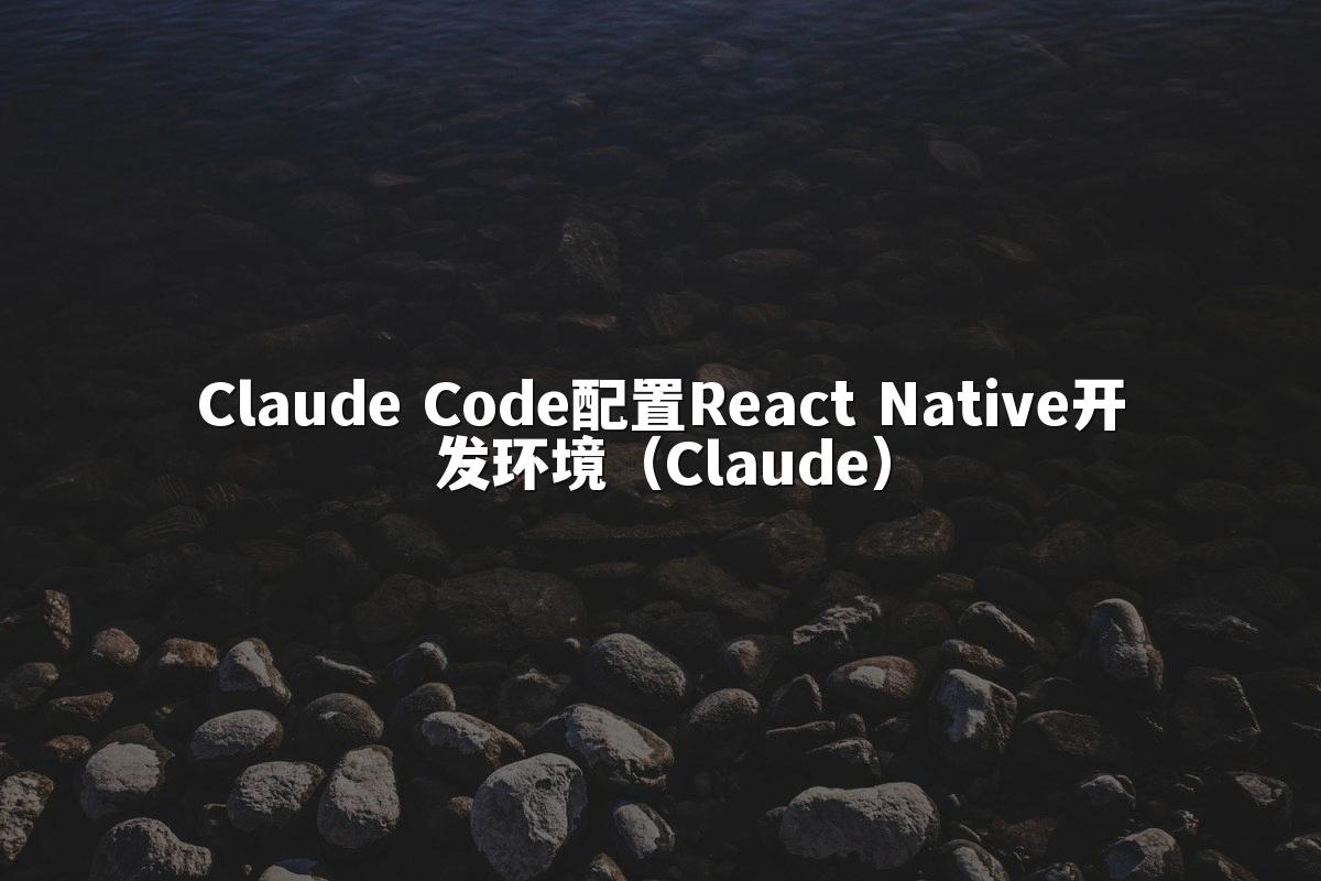 Claude Code配置React Native开发环境（Claude）