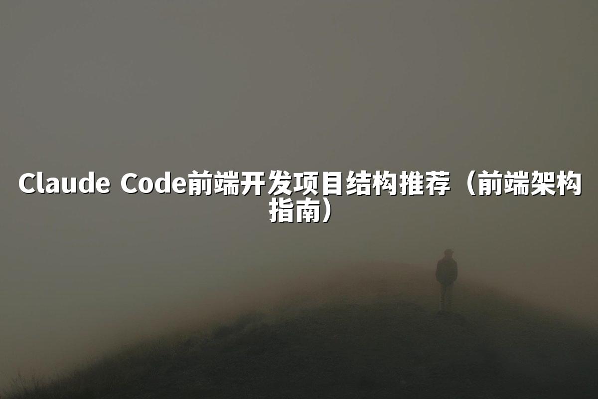 Claude Code前端开发项目结构推荐（前端架构指南）