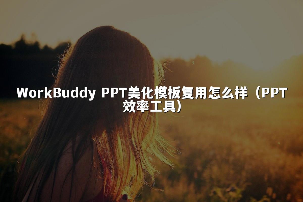 WorkBuddy PPT美化模板复用怎么样(PPT效率工具)