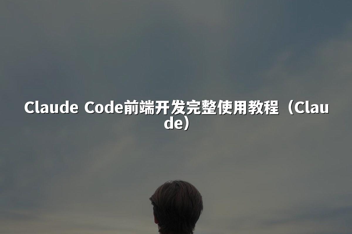 Claude Code前端开发完整使用教程（Claude）