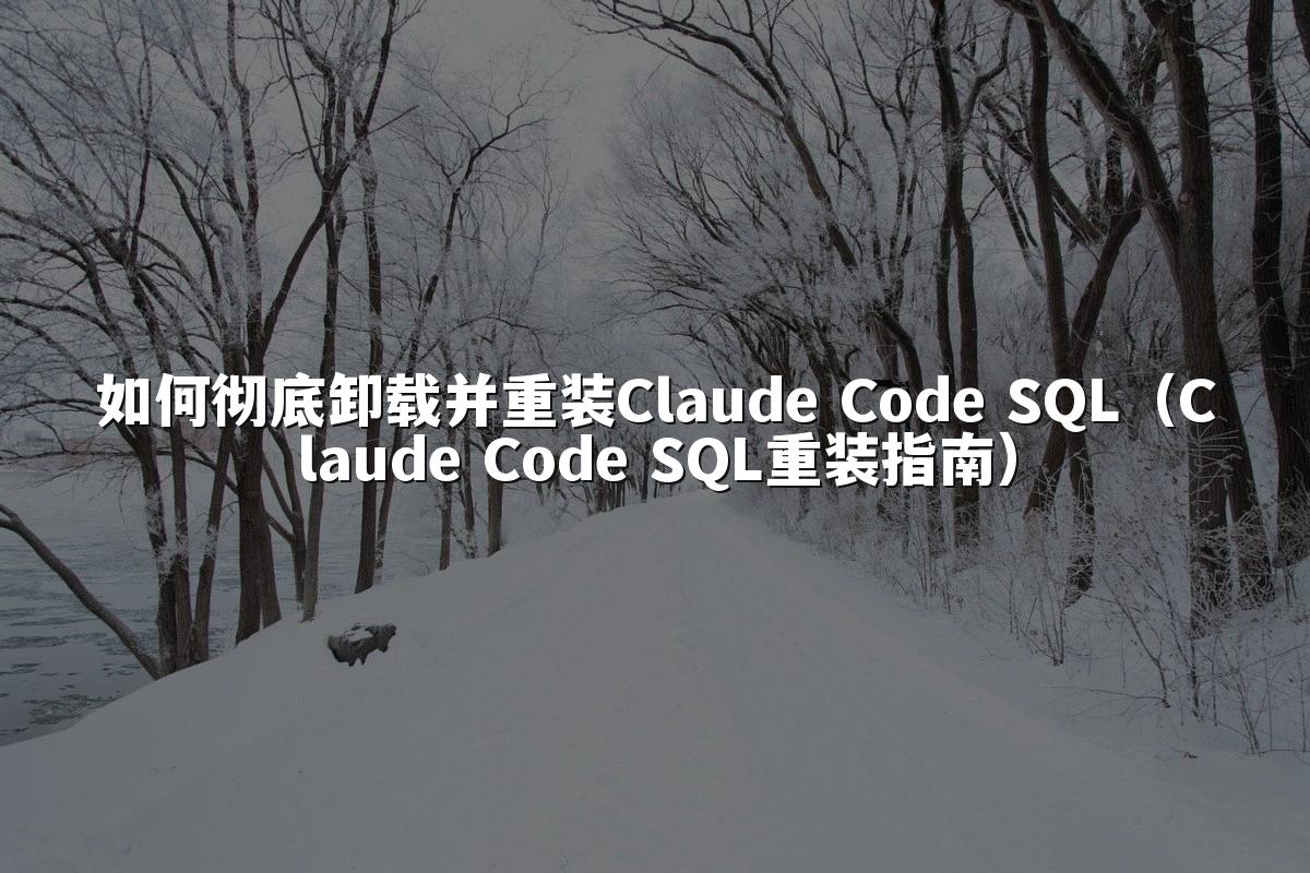 如何彻底卸载并重装Claude Code SQL(Claude Code SQL重装指南)