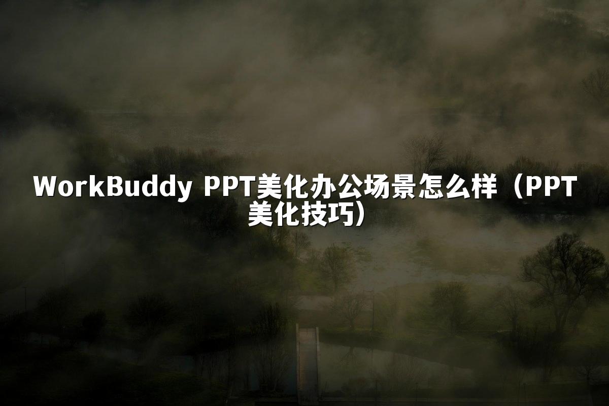 WorkBuddy PPT美化办公场景怎么样(PPT美化技巧)