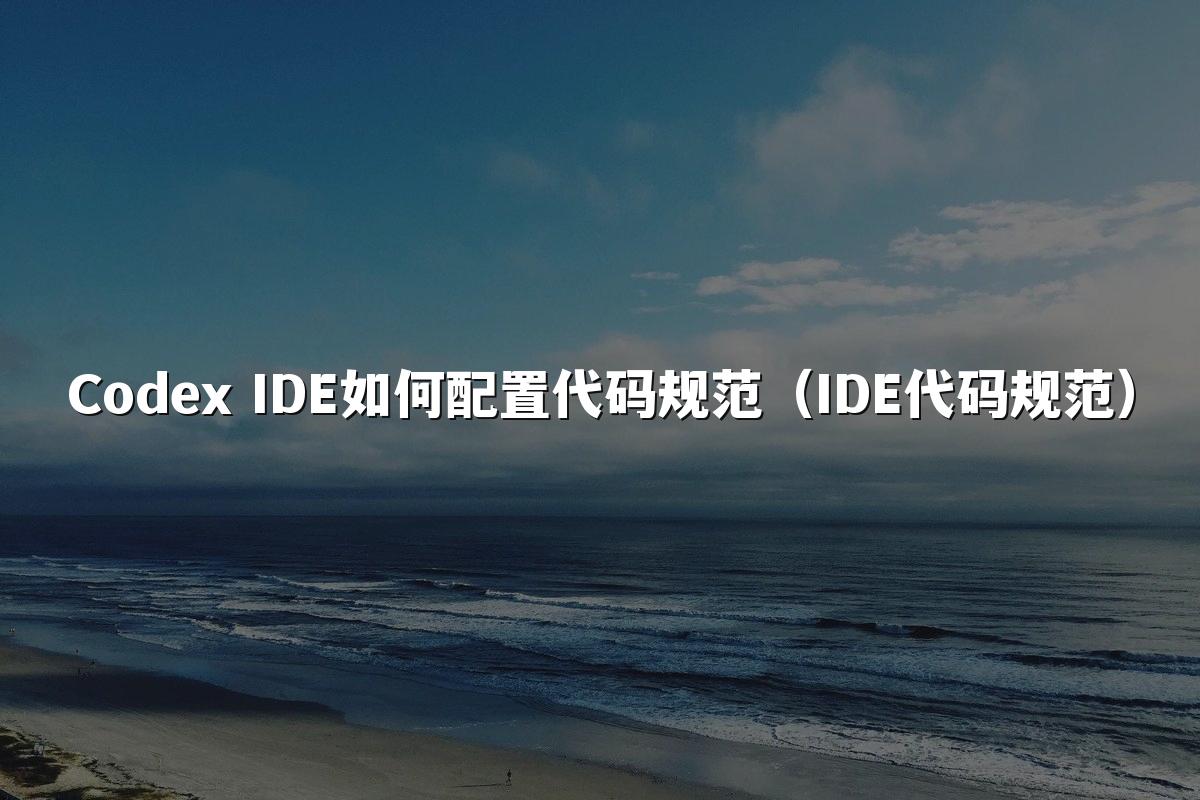 Codex IDE如何配置代码规范(IDE代码规范)