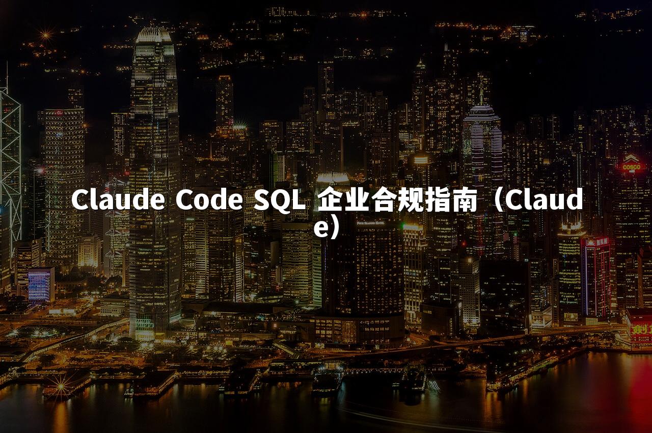 Claude Code SQL 企业合规指南（Claude）