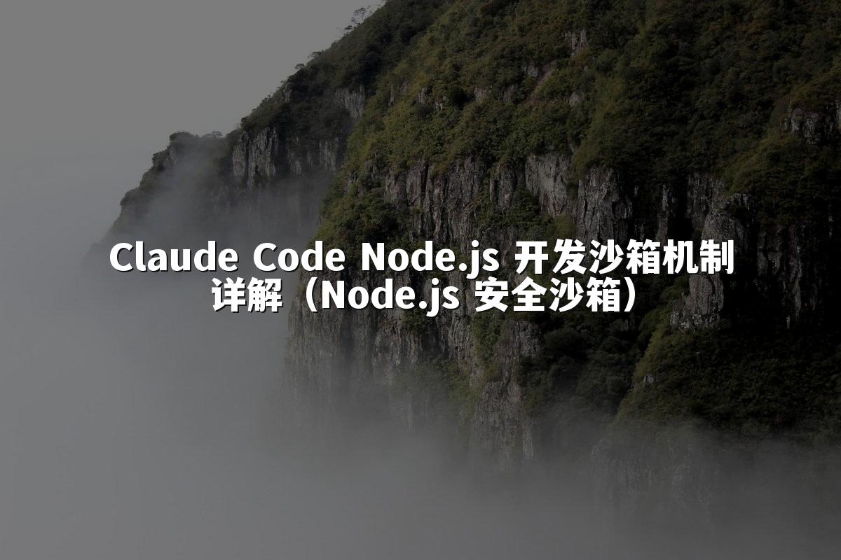 Claude Code Node.js 开发沙箱机制详解(Node.js 安全沙箱)