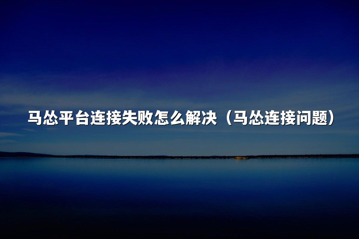 马怂平台连接失败怎么解决（马怂连接问题）