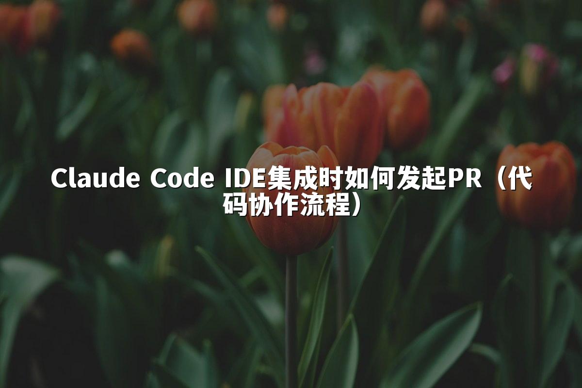 Claude Code IDE集成时如何发起PR（代码协作流程）