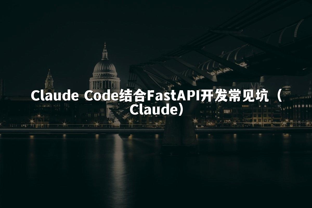 Claude Code结合FastAPI开发常见坑（Claude）