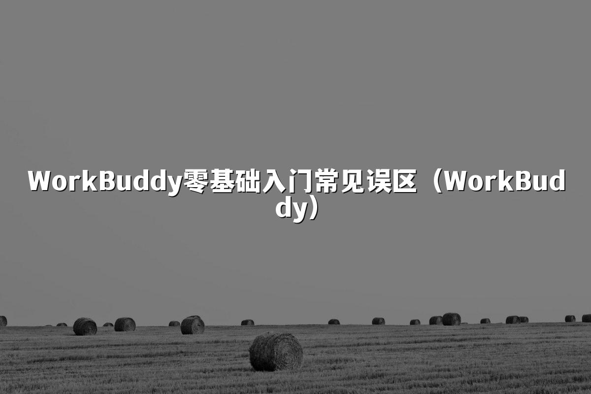 WorkBuddy零基础入门常见误区（WorkBuddy）