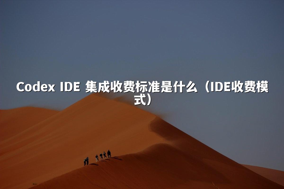 Codex IDE 集成收费标准是什么（IDE收费模式）