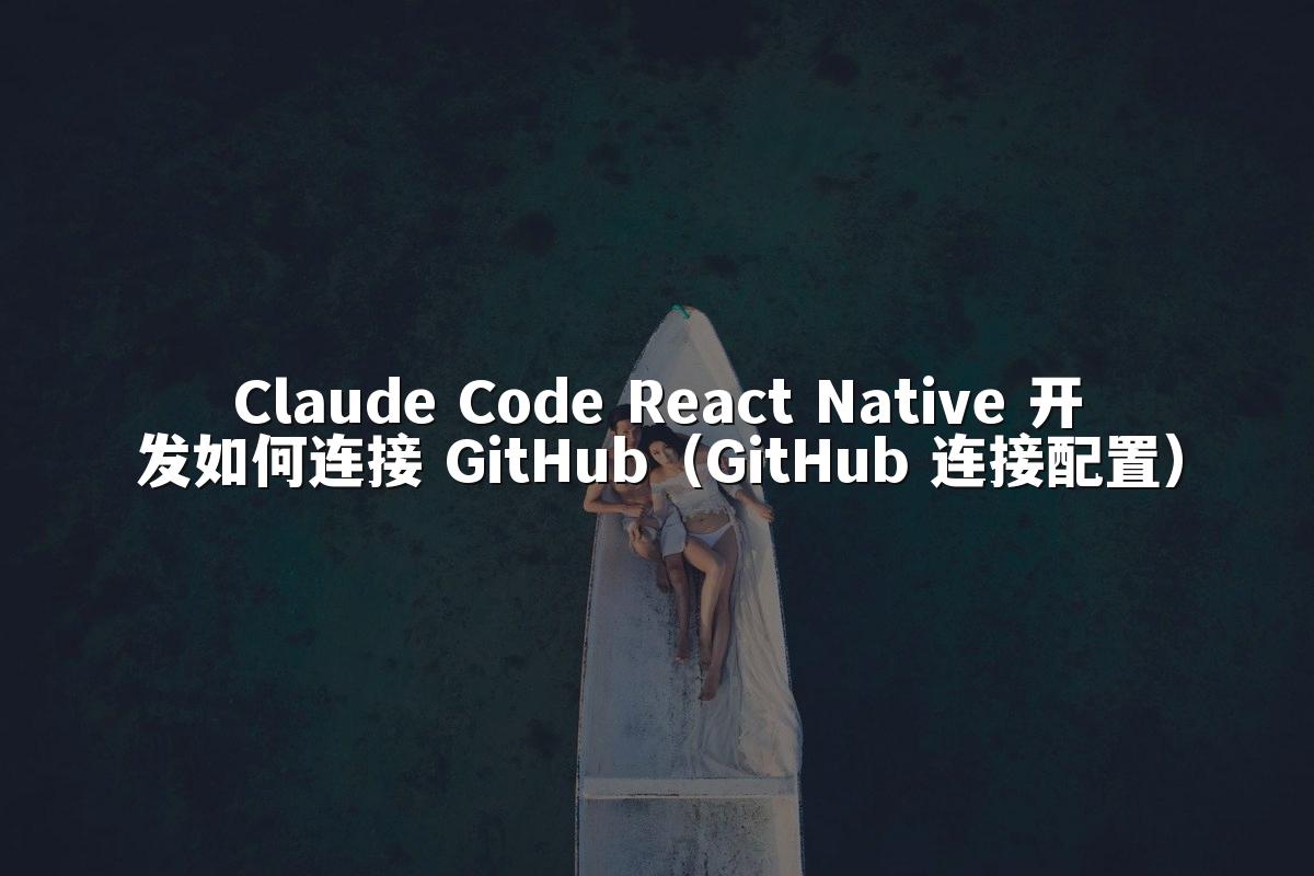 Claude Code React Native 开发如何连接 GitHub（GitHub 连接配置）