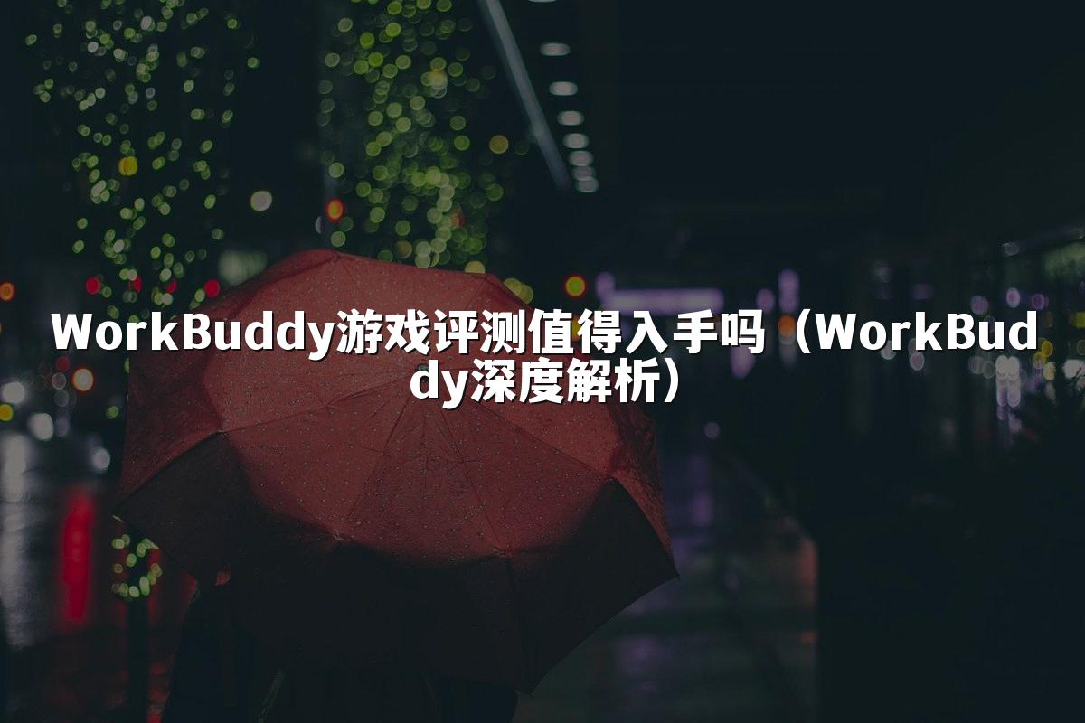 WorkBuddy游戏评测值得入手吗(WorkBuddy深度解析)