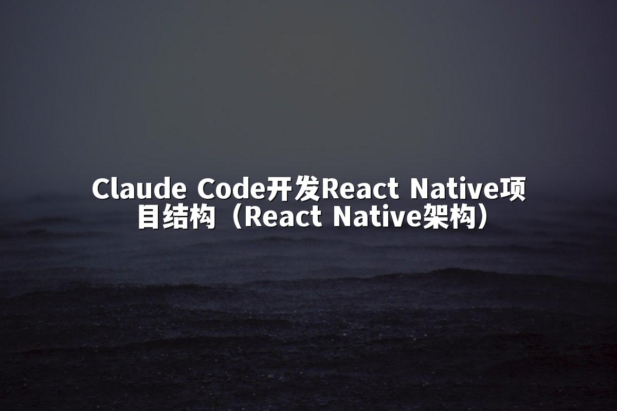Claude Code开发React Native项目结构（React Native架构）