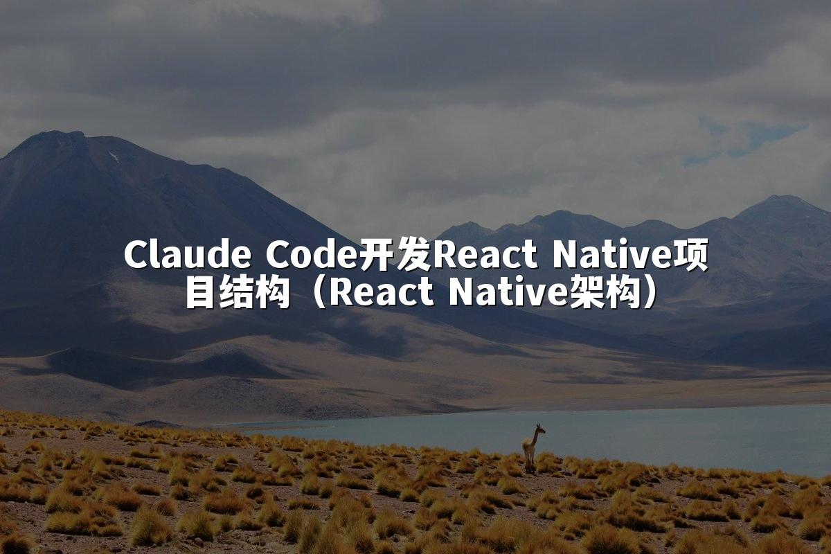 Claude Code开发React Native项目结构（React Native架构）