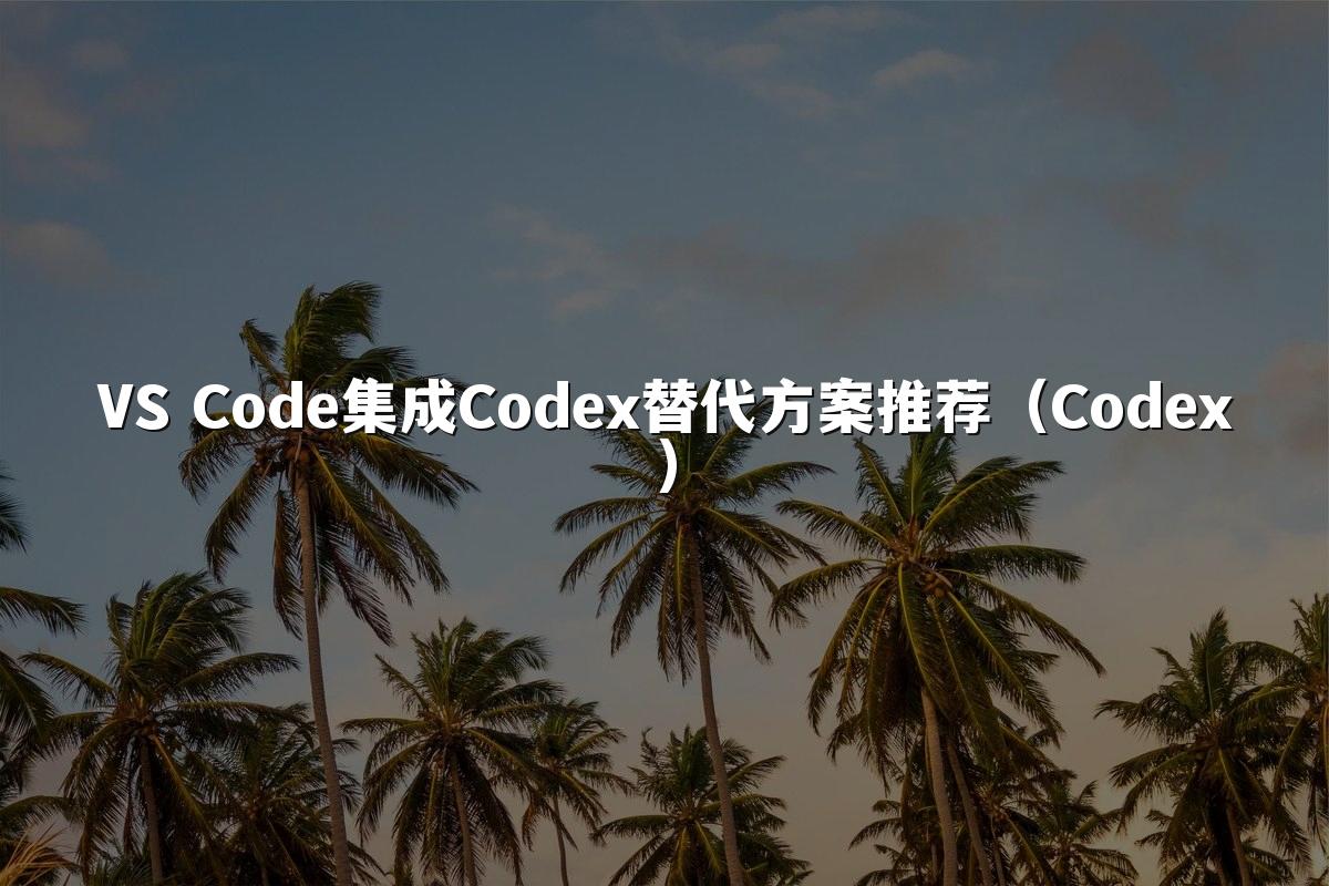 VS Code集成Codex替代方案推荐(Codex)