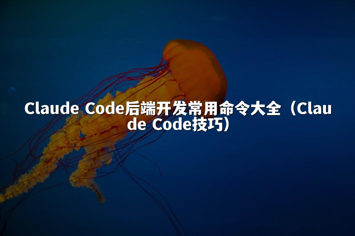 Claude Code后端开发常用命令大全(Claude Code技巧)