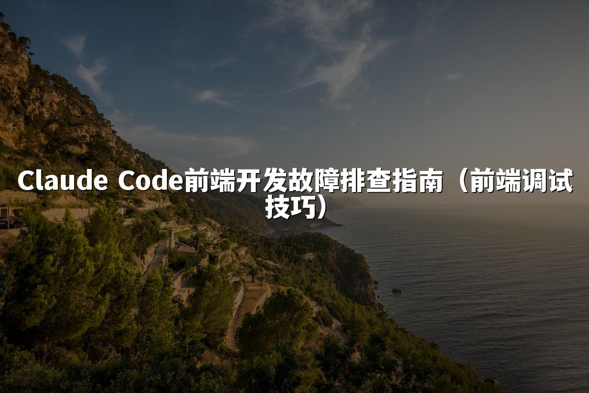 Claude Code前端开发故障排查指南（前端调试技巧）