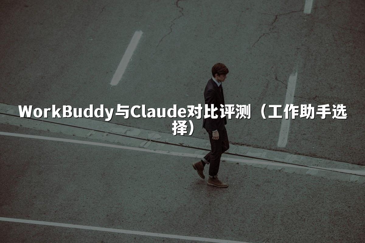 WorkBuddy与Claude对比评测（工作助手选择）