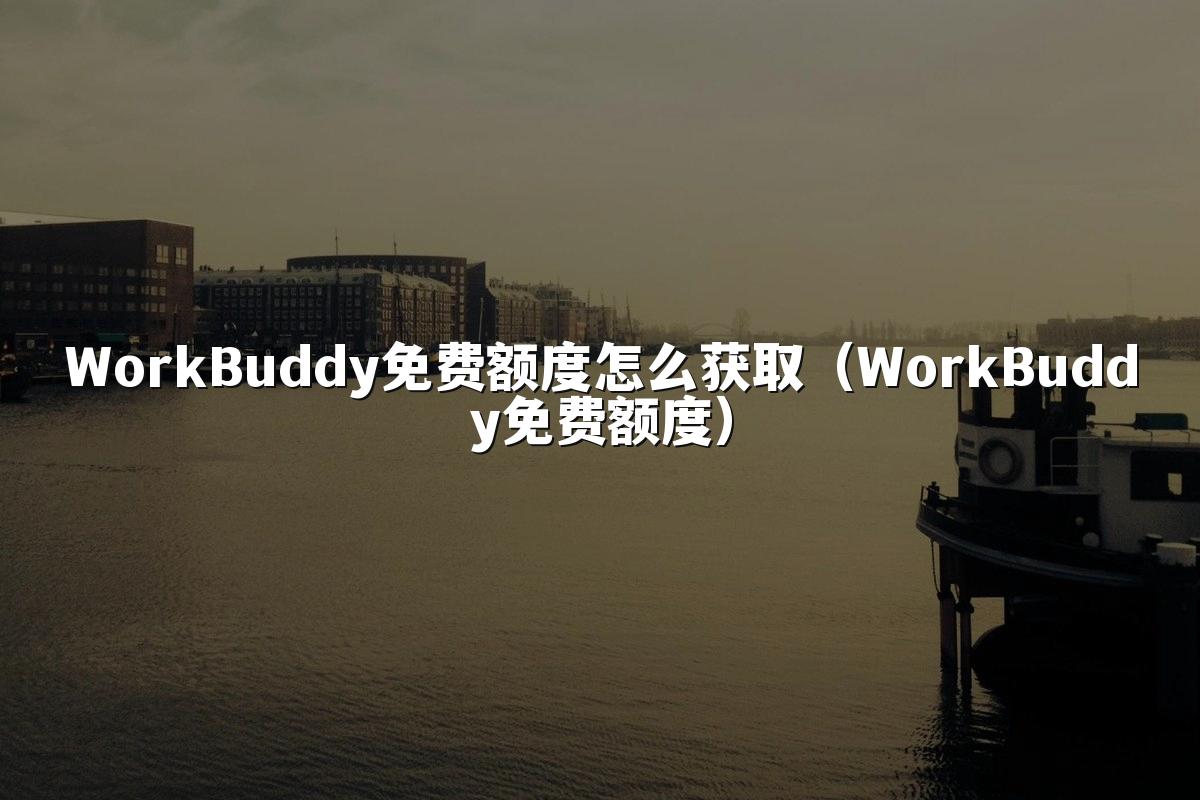 WorkBuddy免费额度怎么获取（WorkBuddy免费额度）