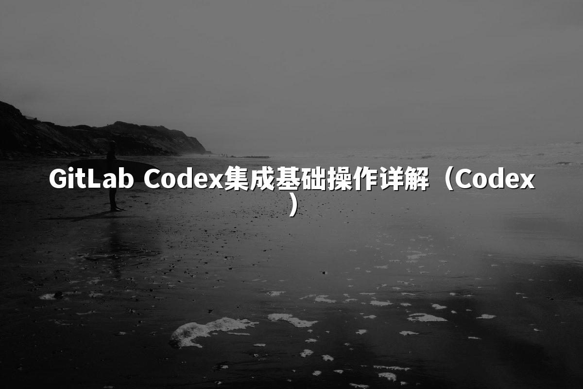 GitLab Codex集成基础操作详解（Codex）