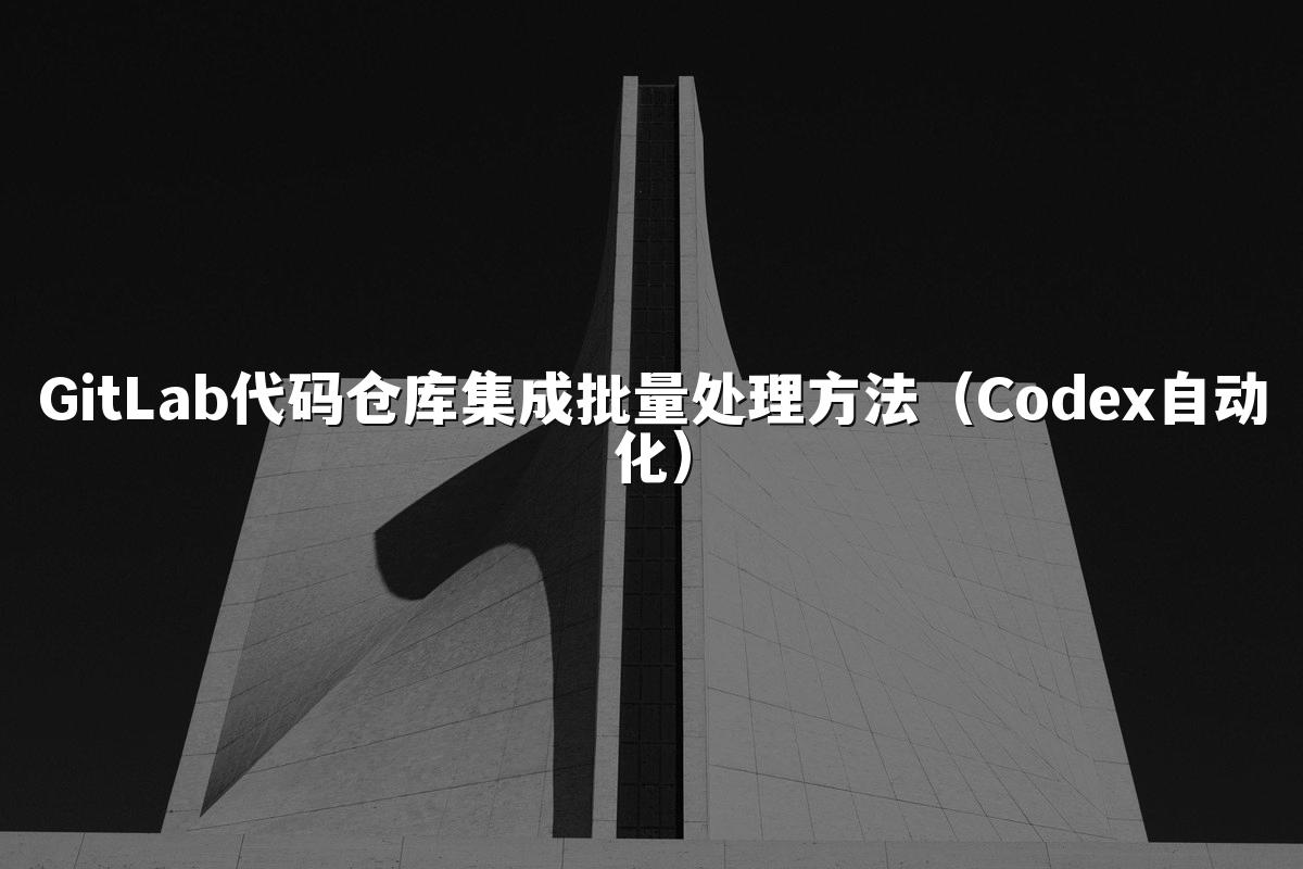 GitLab代码仓库集成批量处理方法(Codex自动化)