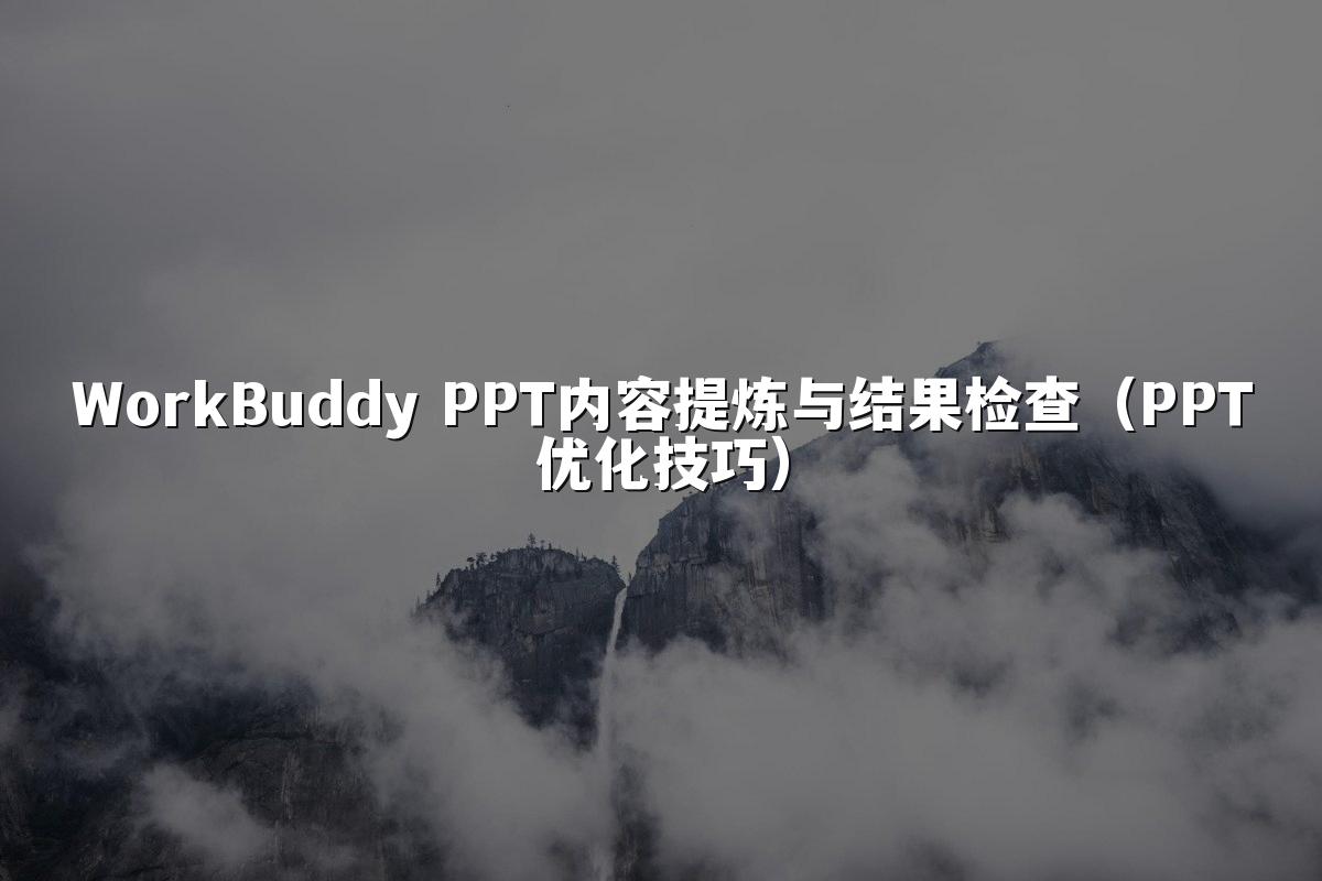 WorkBuddy PPT内容提炼与结果检查（PPT优化技巧）