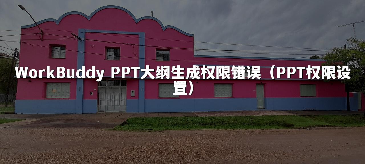 WorkBuddy PPT大纲生成权限错误（PPT权限设置）