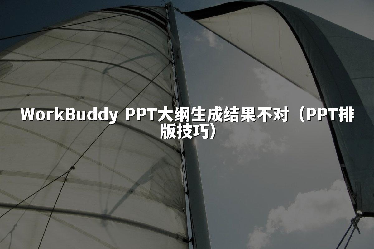 WorkBuddy PPT大纲生成结果不对（PPT排版技巧）