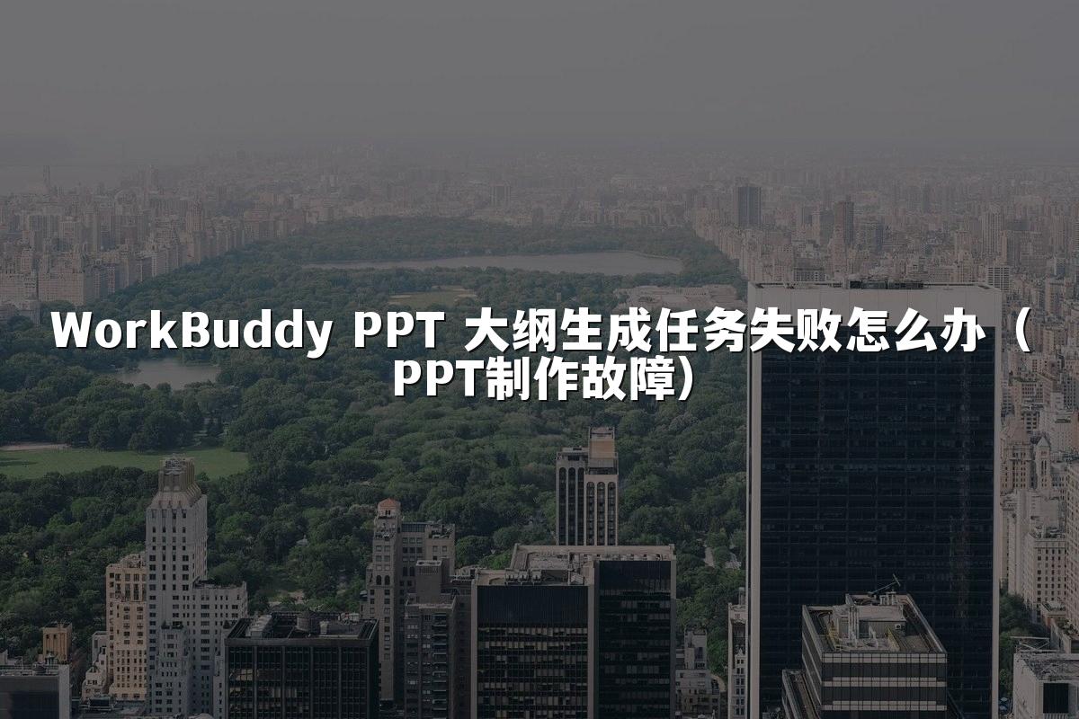 WorkBuddy PPT 大纲生成任务失败怎么办（PPT制作故障）