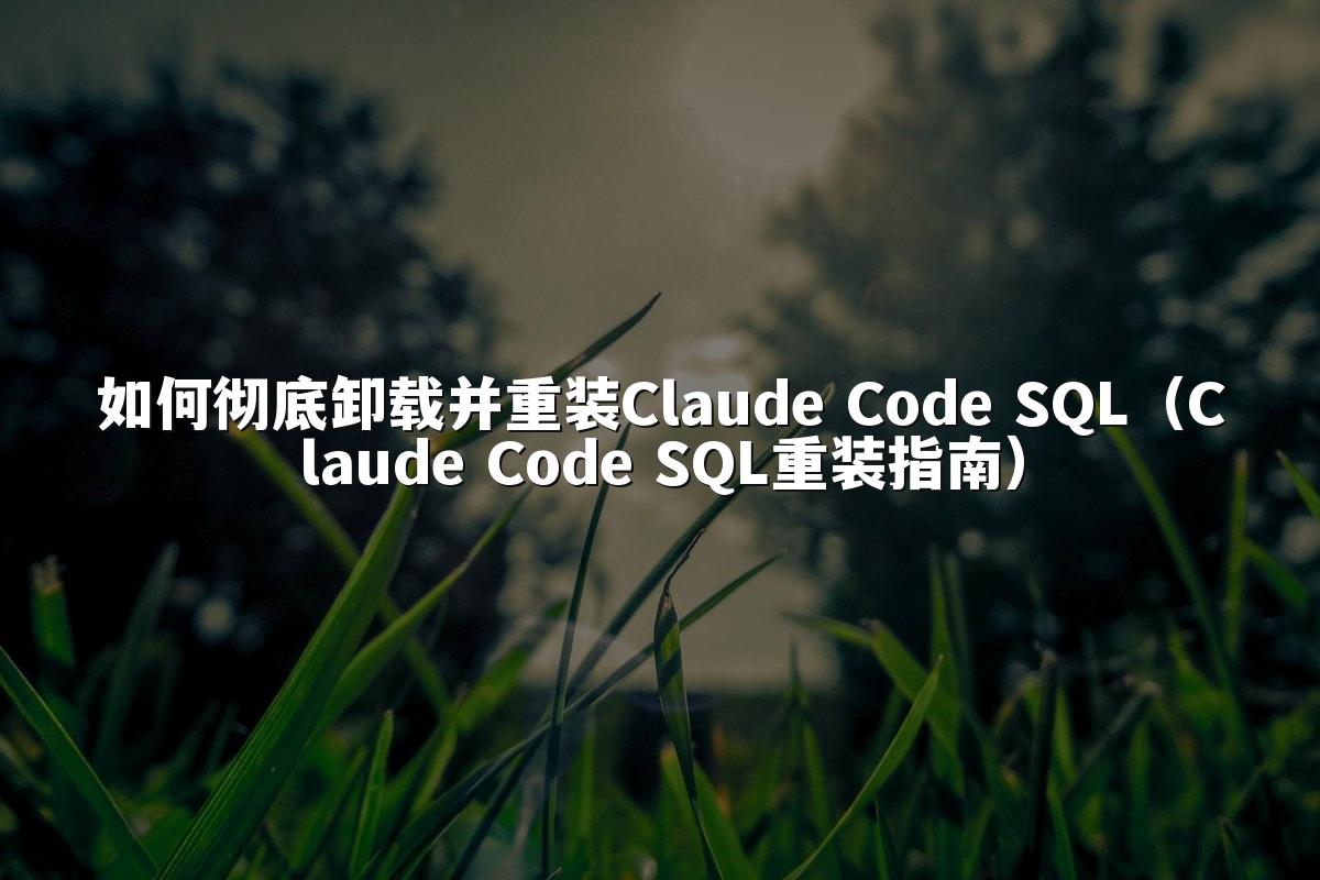 如何彻底卸载并重装Claude Code SQL(Claude Code SQL重装指南)