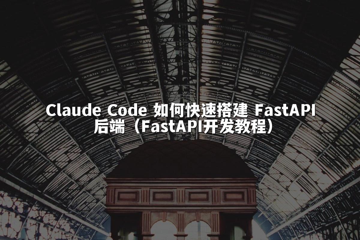 Claude Code 如何快速搭建 FastAPI 后端(FastAPI开发教程)
