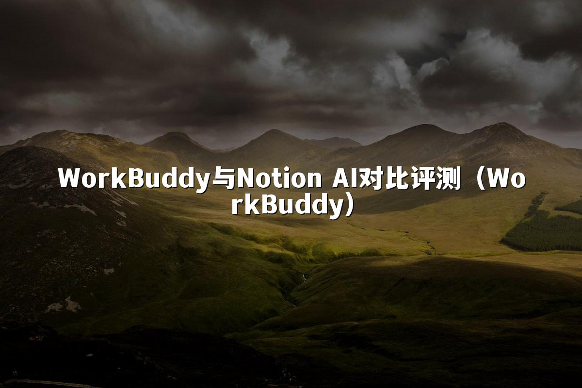 WorkBuddy与Notion AI对比评测(WorkBuddy)