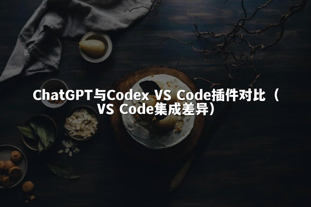 ChatGPT与Codex VS Code插件对比（VS Code集成差异）
