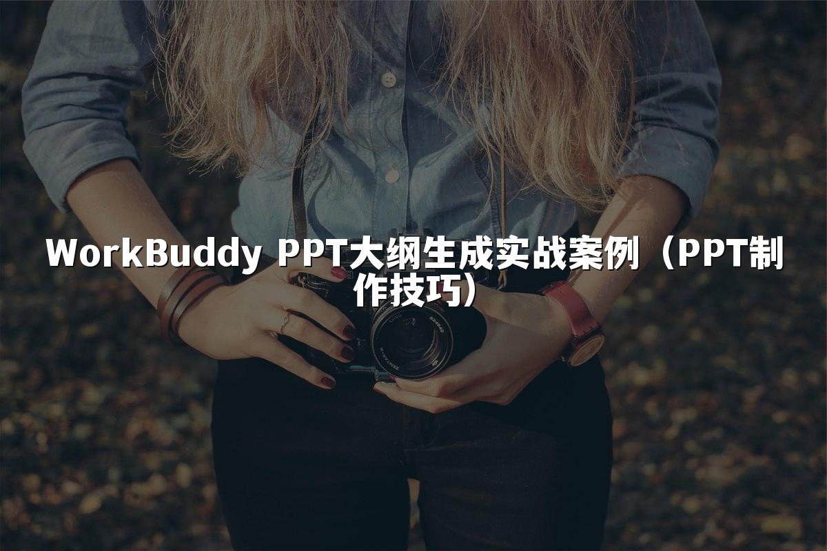 WorkBuddy PPT大纲生成实战案例（PPT制作技巧）