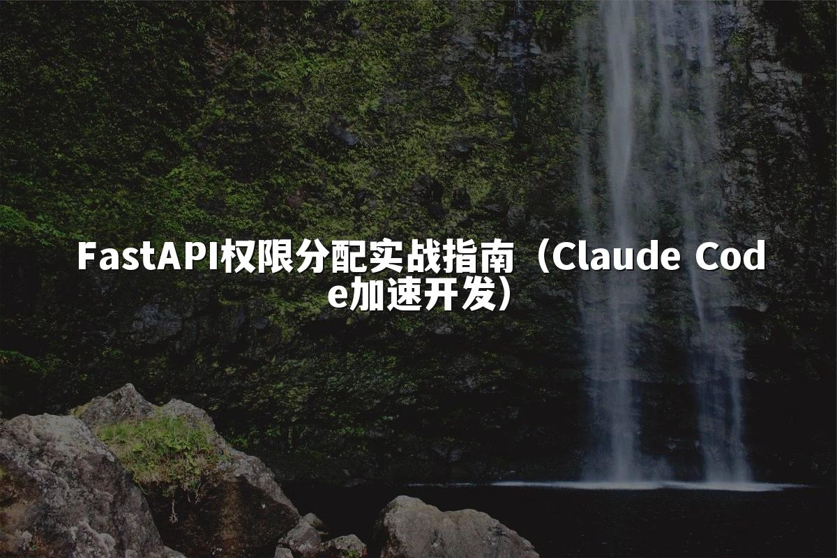 FastAPI权限分配实战指南(Claude Code加速开发)