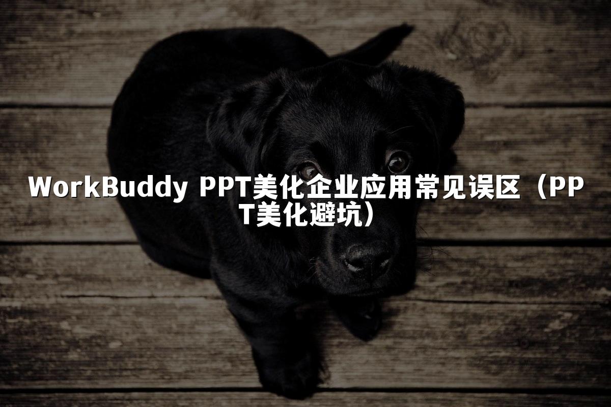 WorkBuddy PPT美化企业应用常见误区(PPT美化避坑)