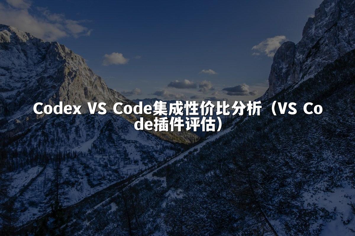 Codex VS Code集成性价比分析(VS Code插件评估)