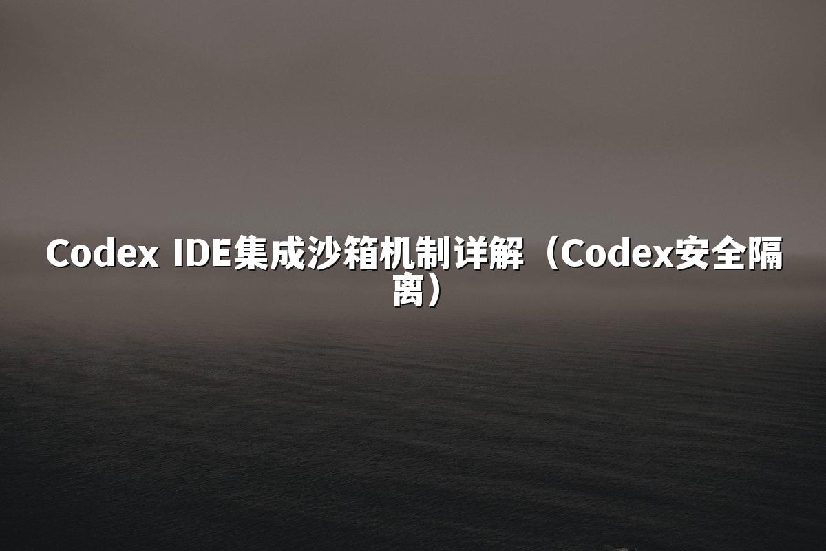 Codex IDE集成沙箱机制详解（Codex安全隔离）