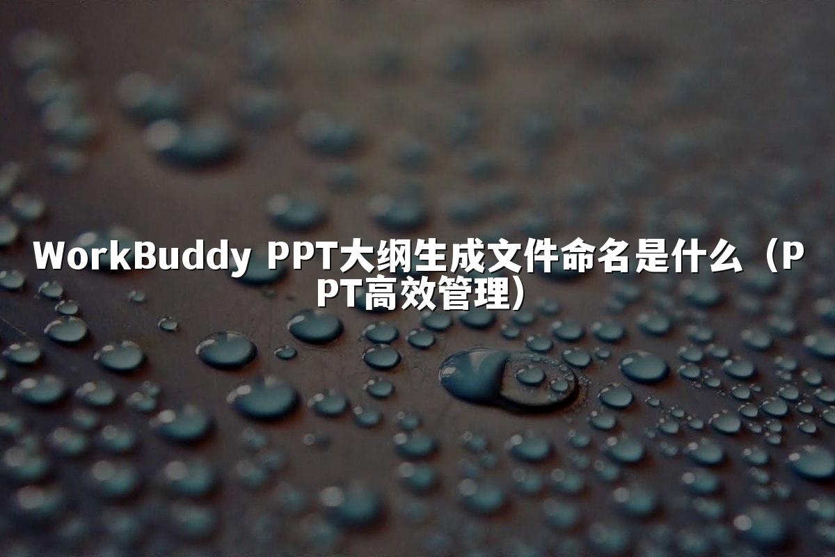 WorkBuddy PPT大纲生成文件命名是什么(PPT高效管理)