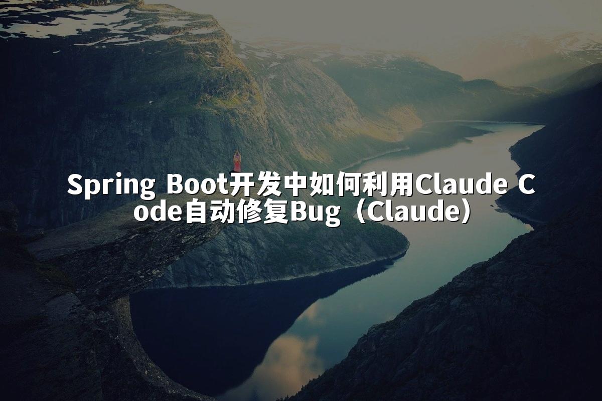 Spring Boot开发中如何利用Claude Code自动修复Bug（Claude）