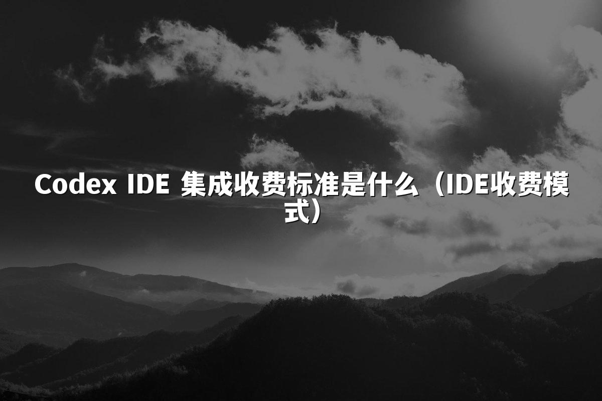 Codex IDE 集成收费标准是什么（IDE收费模式）