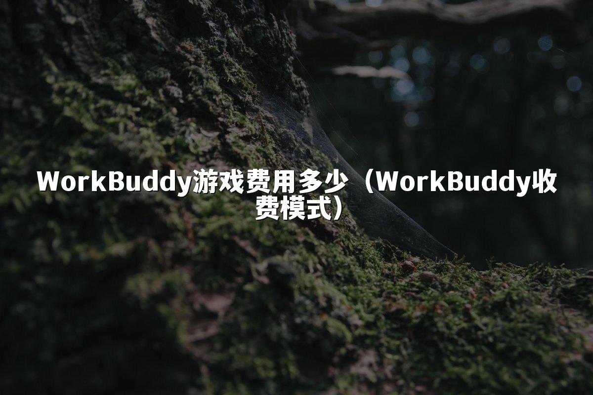 WorkBuddy游戏费用多少(WorkBuddy收费模式)