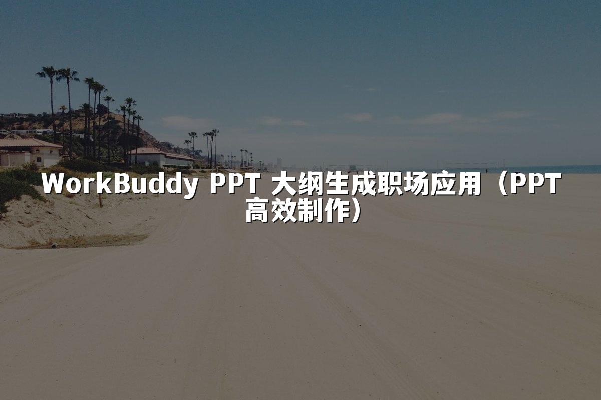WorkBuddy PPT 大纲生成职场应用(PPT高效制作)