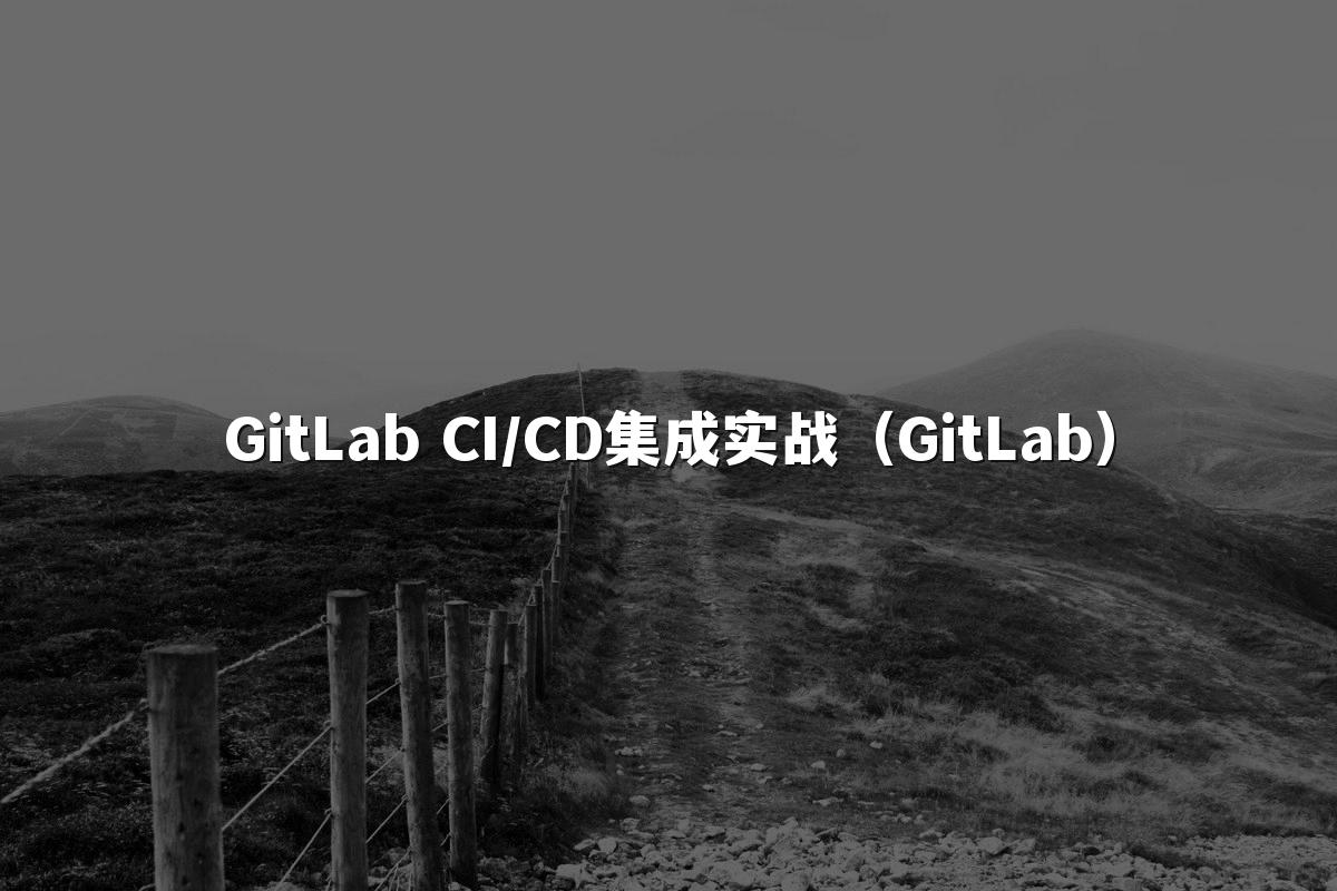 GitLab CI/CD集成实战（GitLab）