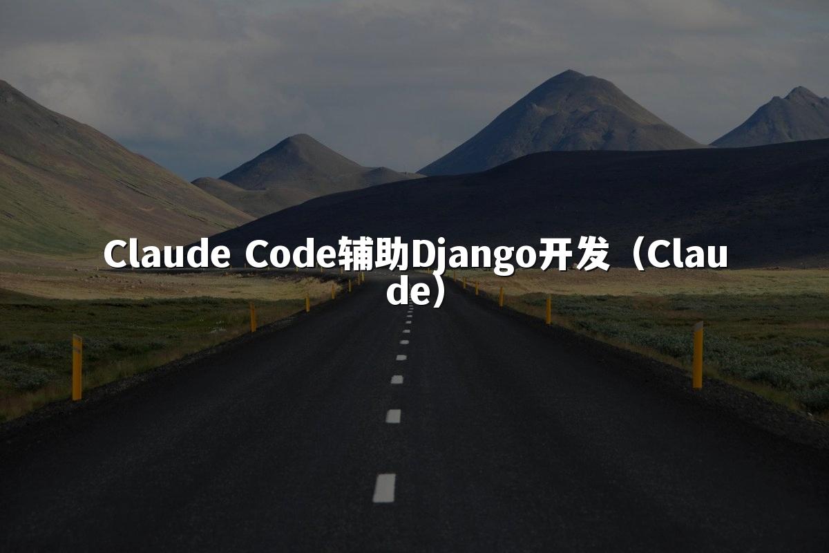 Claude Code辅助Django开发（Claude）