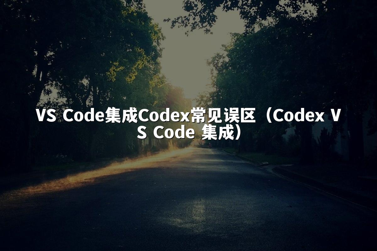 VS Code集成Codex常见误区（Codex VS Code 集成）