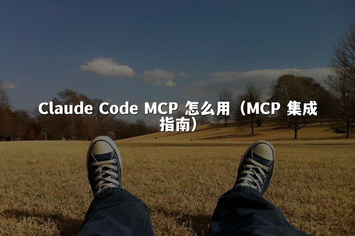 Claude Code MCP 怎么用（MCP 集成指南）